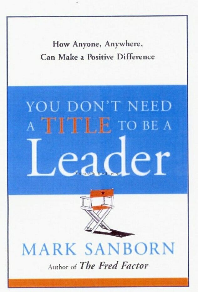 You Don't Need A Title To Be A Leader - By Mark Sanborn - Business Book